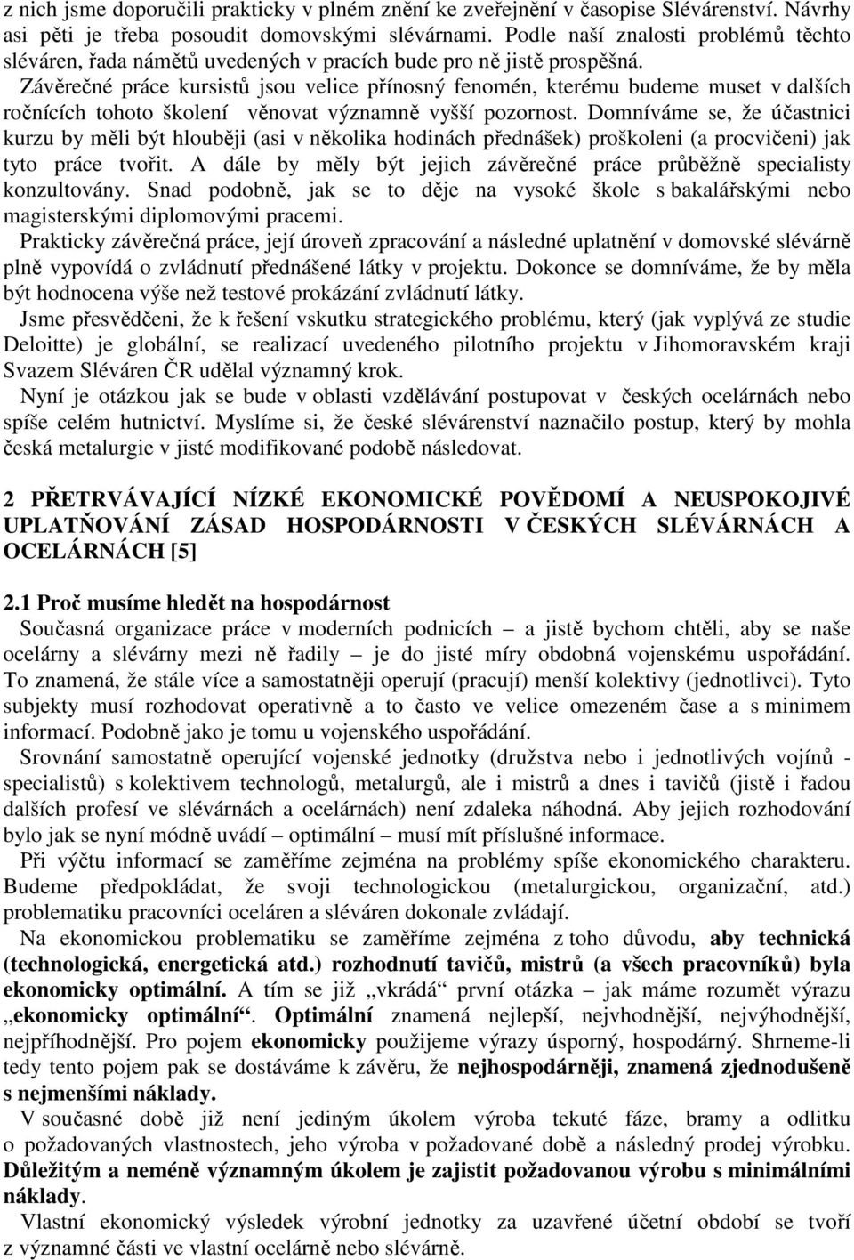 Závěrečné práce kursistů jsou velice přínosný fenomén, kterému budeme muset v dalších ročnících tohoto školení věnovat významně vyšší pozornost.