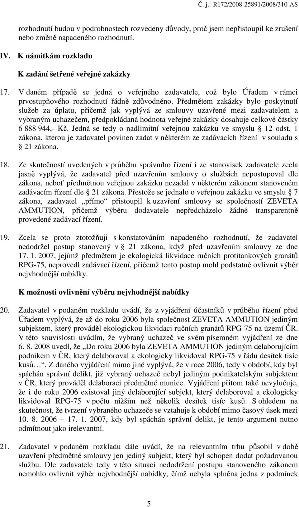 Předmětem zakázky bylo poskytnutí služeb za úplatu, přičemž jak vyplývá ze smlouvy uzavřené mezi zadavatelem a vybraným uchazečem, předpokládaná hodnota veřejné zakázky dosahuje celkové částky 6 888