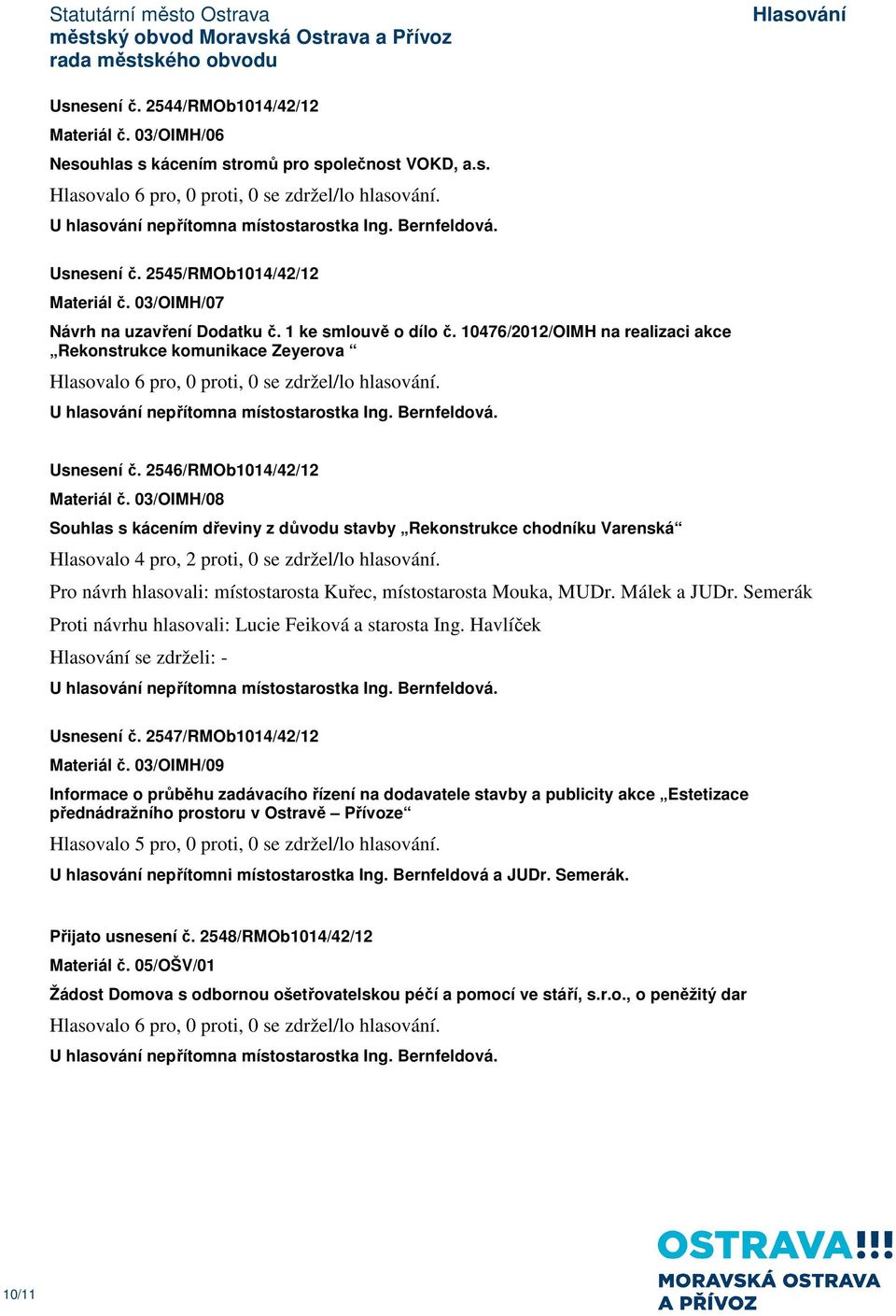 03/OIMH/08 Souhlas s kácením dřeviny z důvodu stavby Rekonstrukce chodníku Varenská Hlasovalo 4 pro, 2 proti, 0 se zdržel/lo hlasování.
