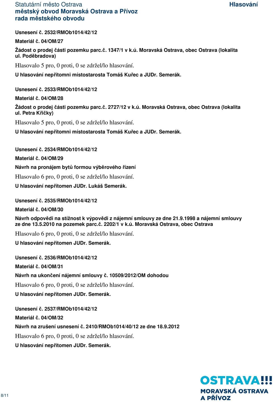 04/OM/28 Žádost o prodej části pozemku parc.č. 2727/12 v k.ú. Moravská Ostrava, obec Ostrava (lokalita ul. Petra Křičky) Hlasovalo 5 pro, 0 proti, 0 se zdržel/lo hlasování.