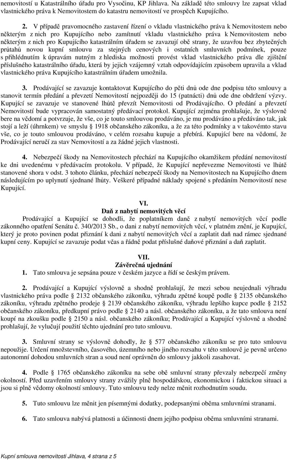 Kupujícího katastrálním úřadem se zavazují obě strany, že uzavřou bez zbytečných průtahů novou kupní smlouvu za stejných cenových i ostatních smluvních podmínek, pouze s přihlédnutím k úpravám nutným