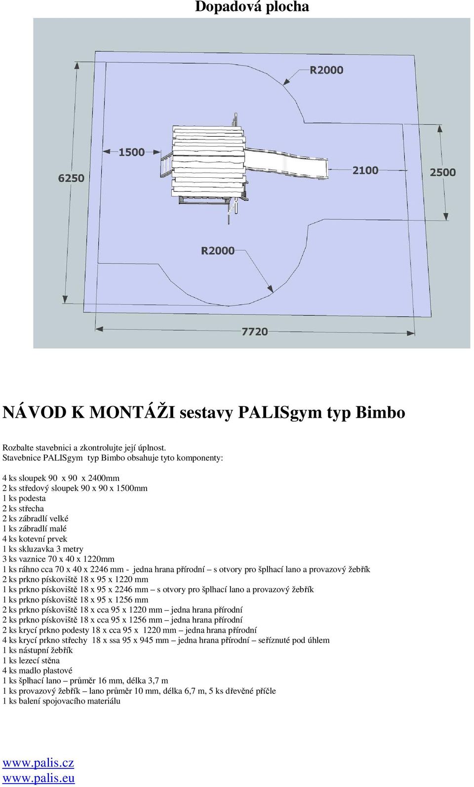 kotevní prvek 1 ks skluzavka 3 metry 3 ks vaznice 70 x 40 x 1220mm 1 ks ráhno cca 70 x 40 x 2246 mm - jedna hrana přírodní s otvory pro šplhací lano a provazový žebřík 2 ks prkno pískoviště 18 x 95 x