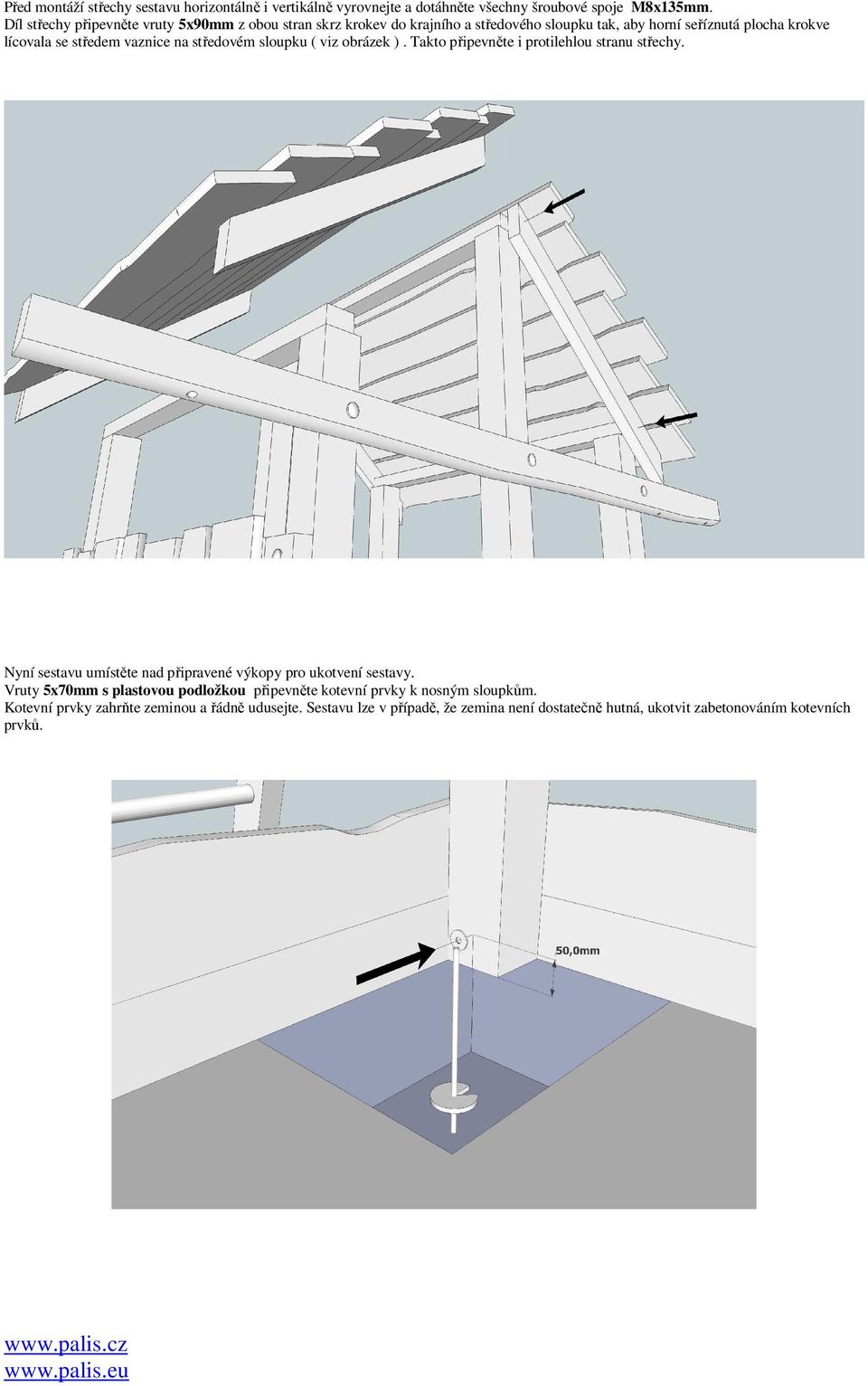 na středovém sloupku ( viz obrázek ). Takto připevněte i protilehlou stranu střechy. Nyní sestavu umístěte nad připravené výkopy pro ukotvení sestavy.