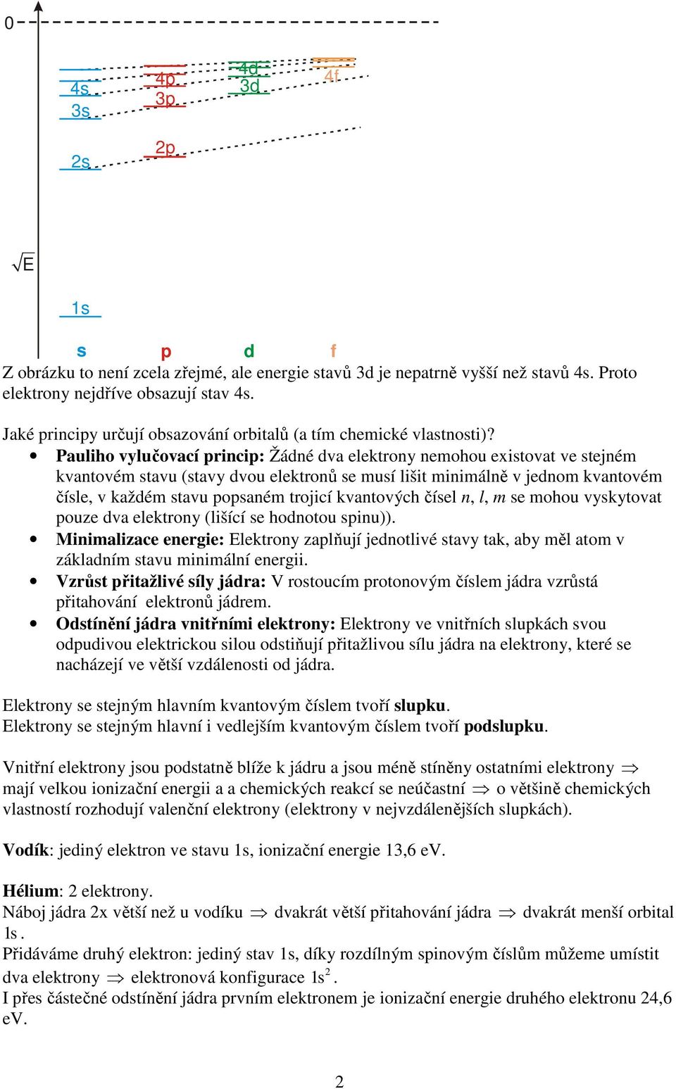 Pauliho vylučovací princip: Žádné dva elektrony nemohou existovat ve stejném kvantovém stavu (stavy dvou elektronů se musí lišit minimálně v jednom kvantovém čísle, v každém stavu popsaném trojicí