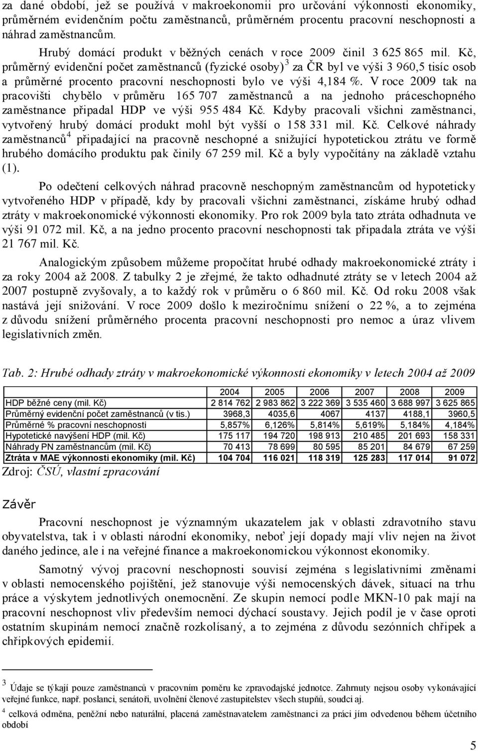 Kč, průměrný evidenční počet zaměstnanců (fyzické osoby) 3 za ČR byl ve výši 3 960,5 tisíc osob a průměrné procento pracovní neschopnosti bylo ve výši 4,184 %.
