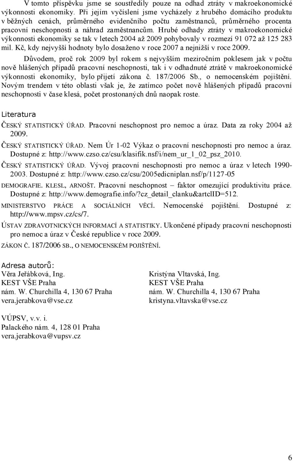 Hrubé odhady ztráty v makroekonomické výkonnosti ekonomiky se tak v letech 2004 až 2009 pohybovaly v rozmezí 91 072 až 125 283 mil.