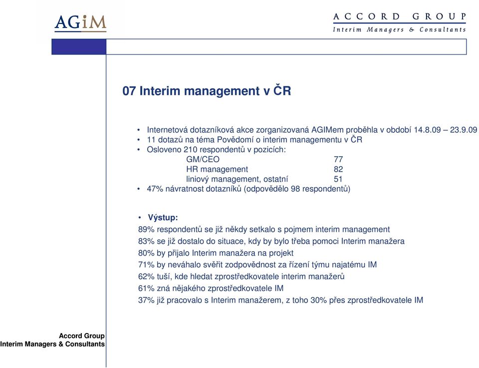 (odpovědělo 98 respondentů) Výstup: 89% respondentů se již někdy setkalo s pojmem interim management 83% se již dostalo do situace, kdy by bylo třeba pomoci Interim manažera 80% by