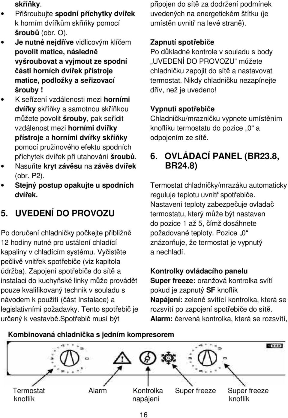 K seřízení vzdálenosti mezi horními dvířky skříňky a samotnou skříňkou můžete povolit šrouby, pak seřídit vzdálenost mezi horními dvířky přístroje a horními dvířky skříňky pomocí pružinového efektu