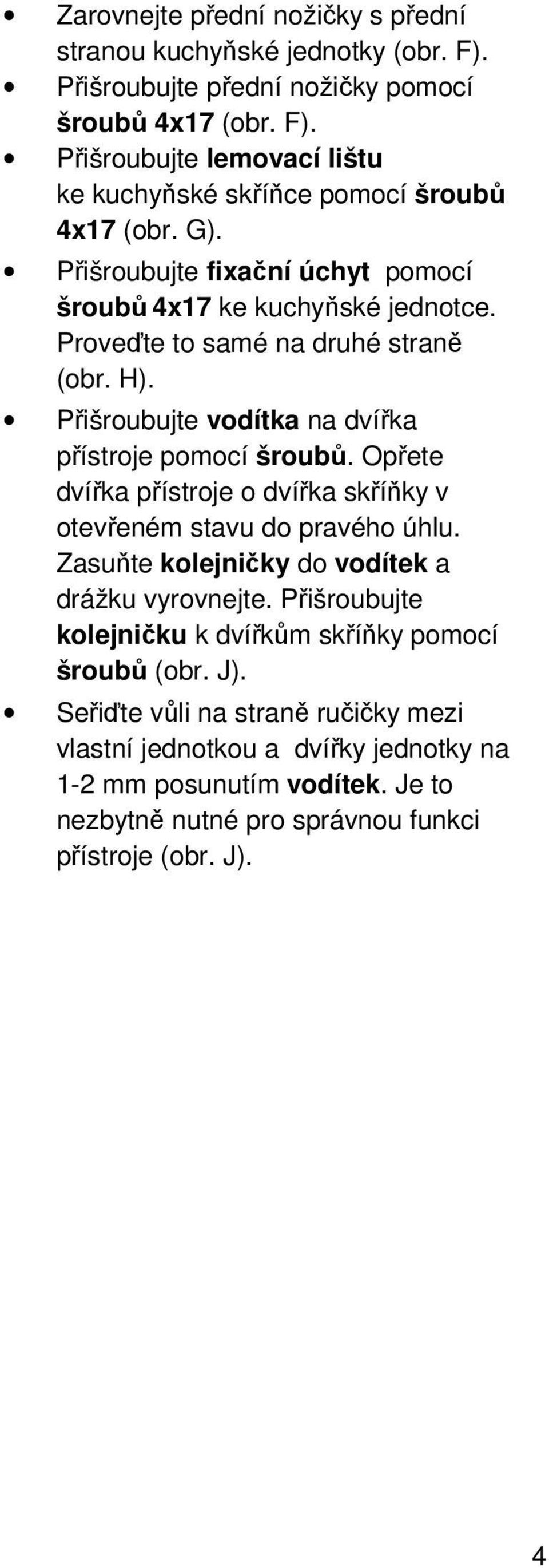 Opřete dvířka přístroje o dvířka skříňky v otevřeném stavu do pravého úhlu. Zasuňte kolejničky do vodítek a drážku vyrovnejte.