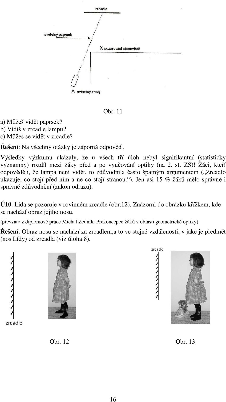 Žáci, kteří odpověděli, že lampa není vidět, to zdůvodnila často špatným argumentem ( Zrcadlo ukazuje, co stojí před ním a ne co stojí stranou. ).