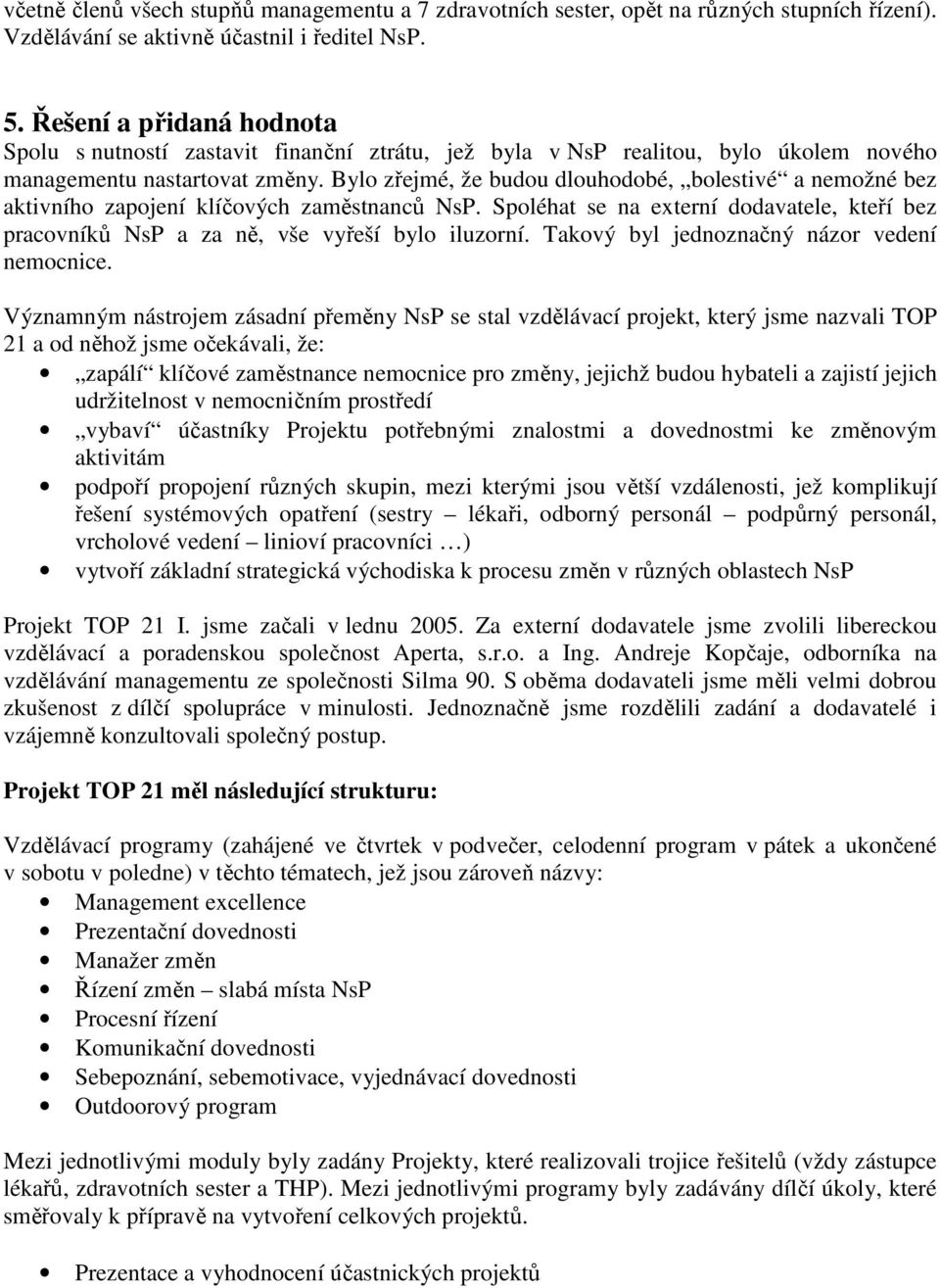 Bylo zřejmé, že budou dlouhodobé, bolestivé a nemožné bez aktivního zapojení klíčových zaměstnanců NsP. Spoléhat se na externí dodavatele, kteří bez pracovníků NsP a za ně, vše vyřeší bylo iluzorní.