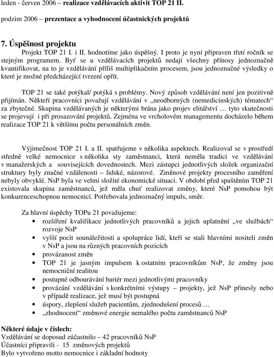 Byť se u vzdělávacích projektů nedají všechny přínosy jednoznačně kvantifikovat, na to je vzdělávání příliš multiplikačním procesem, jsou jednoznačné výsledky o které je možné předcházející tvrzení