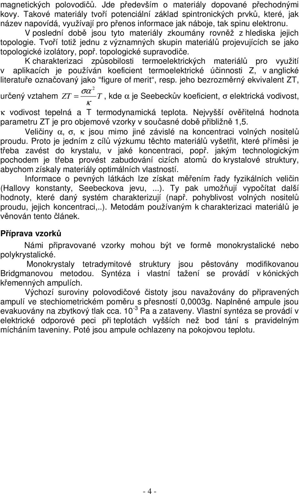 V poslední době jsou tyto materiály zkoumány rovněž z hlediska jejich topologie. Tvoří totiž jednu z významných skupin materiálů projevujících se jako topologické izolátory, popř.