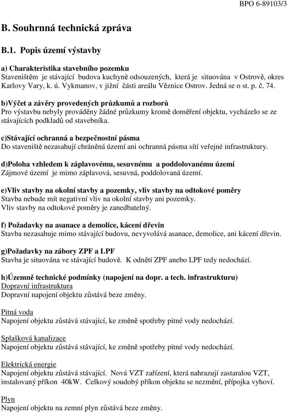 b)výčet a závěry provedených průzkumů a rozborů Pro výstavbu nebyly prováděny žádné průzkumy kromě doměření objektu, vycházelo se ze stávajících podkladů od stavebníka.