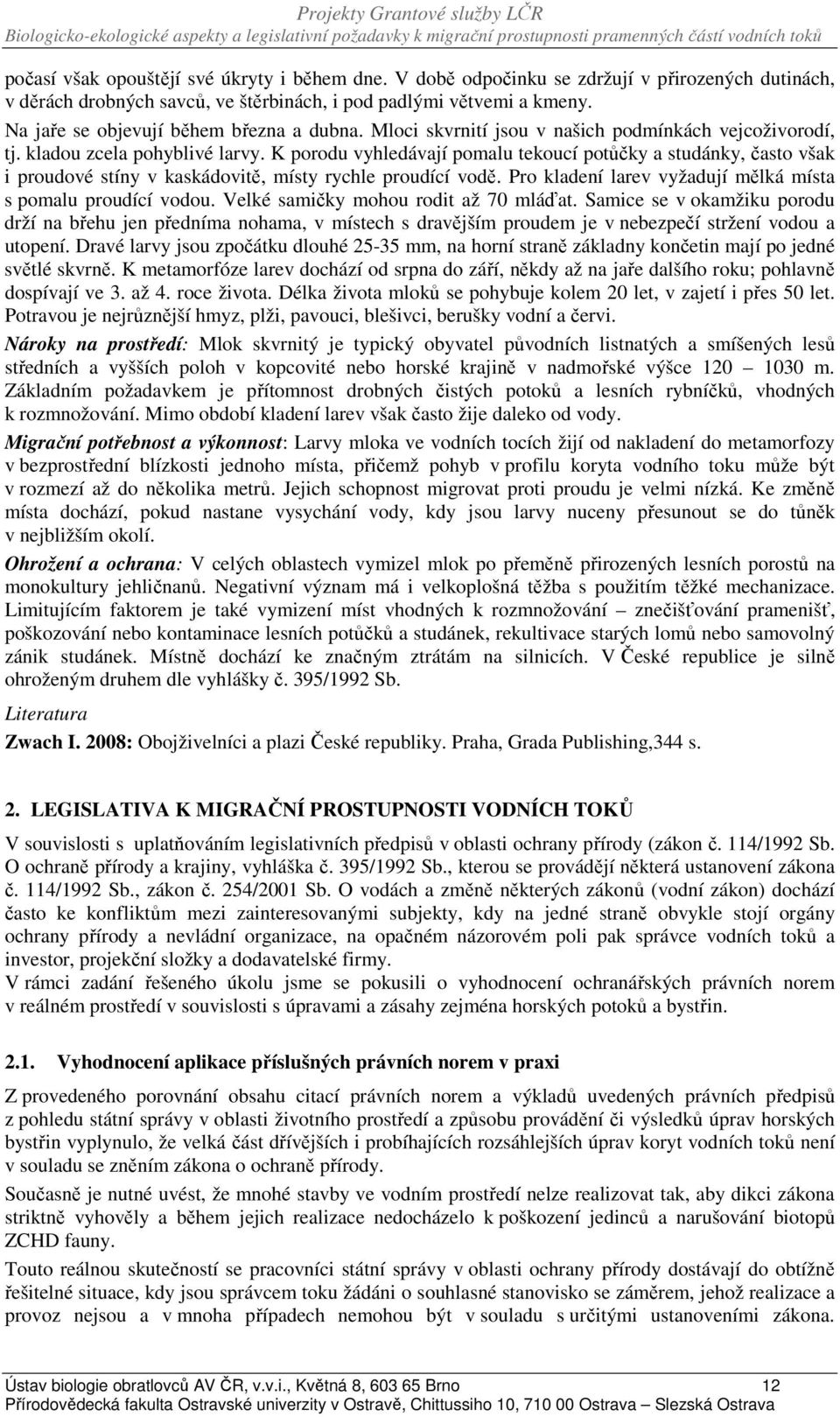 K porodu vyhledávají pomalu tekoucí potůčky a studánky, často však i proudové stíny v kaskádovitě, místy rychle proudící vodě. Pro kladení larev vyžadují mělká místa s pomalu proudící vodou.