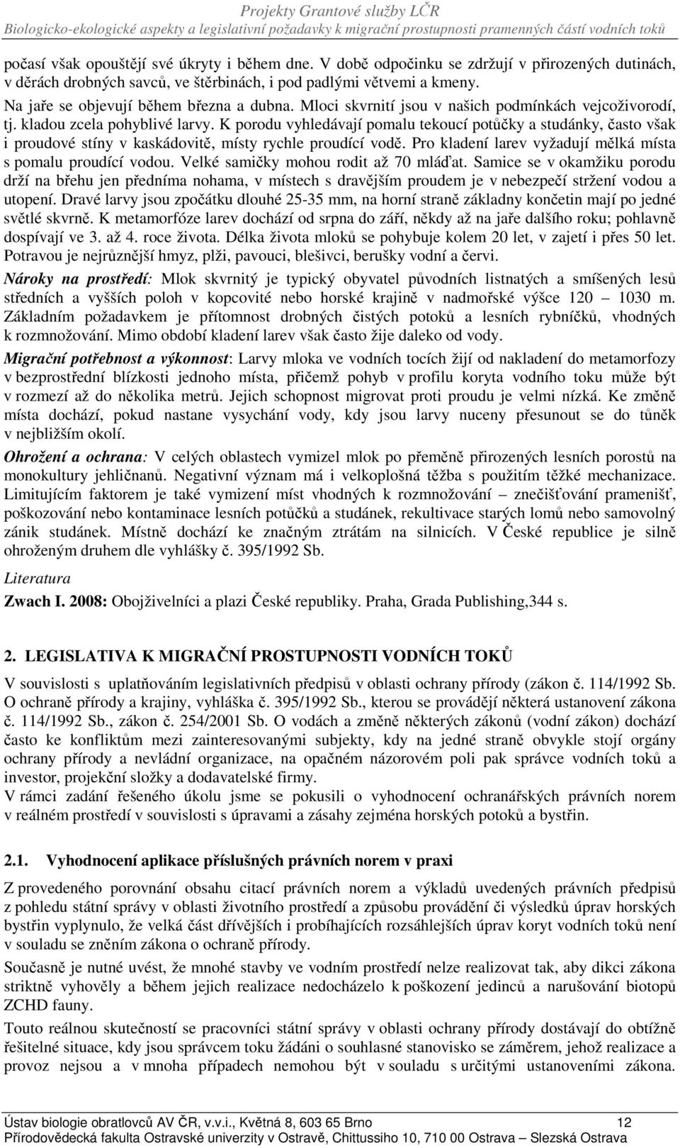 K porodu vyhledávají pomalu tekoucí potůčky a studánky, často však i proudové stíny v kaskádovitě, místy rychle proudící vodě. Pro kladení larev vyžadují mělká místa s pomalu proudící vodou.