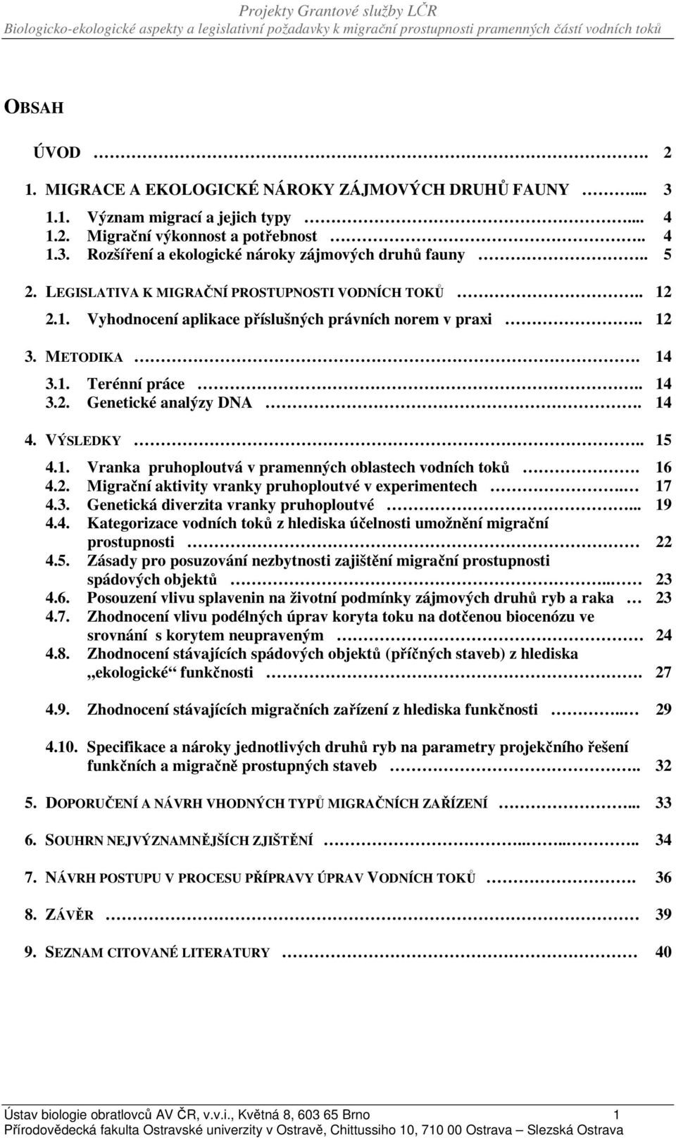 VÝSLEDKY.. 15 4.1. Vranka pruhoploutvá v pramenných oblastech vodních toků. 16 4.2. Migrační aktivity vranky pruhoploutvé v experimentech. 17 4.3. Genetická diverzita vranky pruhoploutvé... 19 4.4. Kategorizace vodních toků z hlediska účelnosti umožnění migrační prostupnosti 22 4.