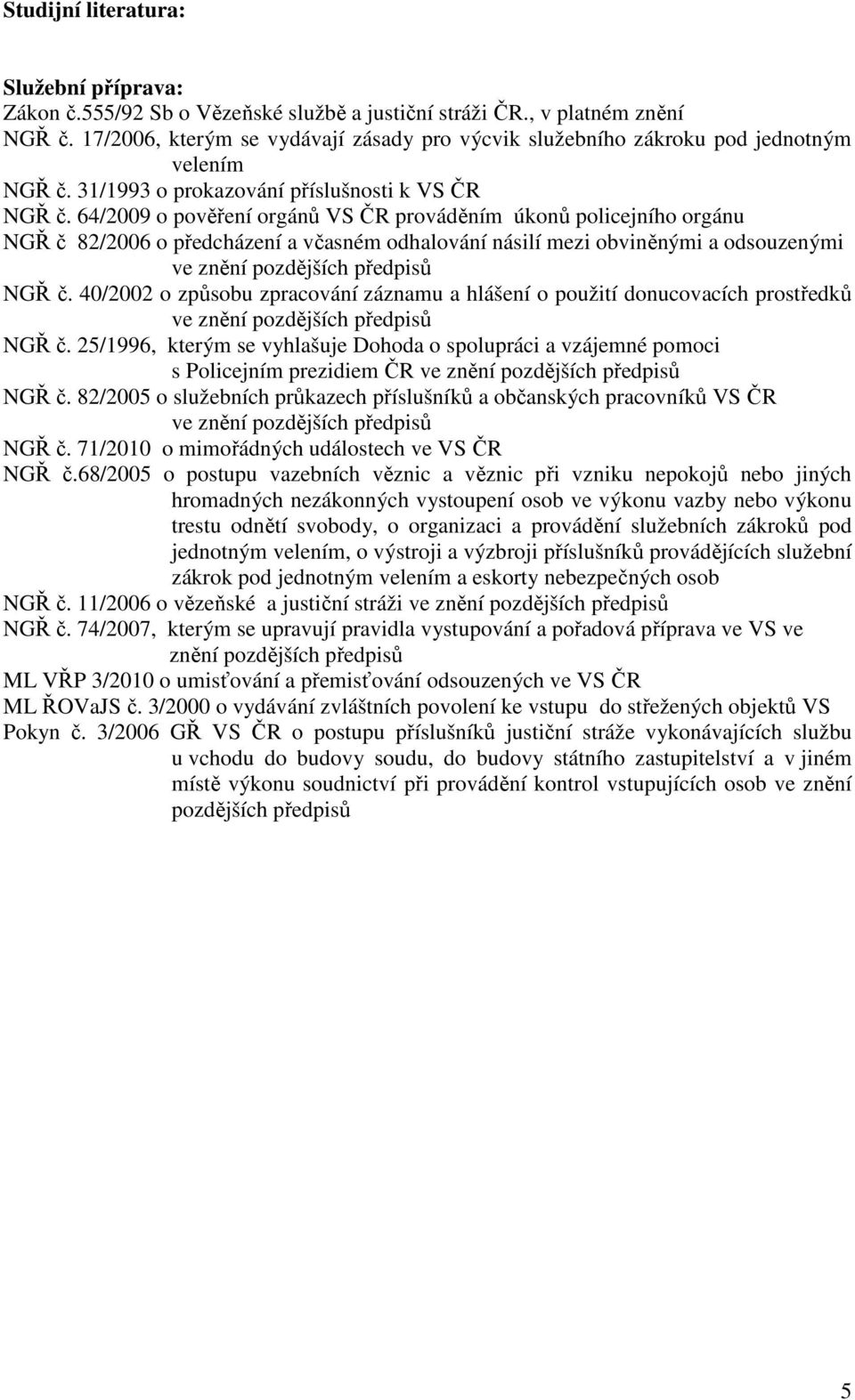 64/2009 o pověření orgánů VS ČR prováděním úkonů policejního orgánu NGŘ č 82/2006 o předcházení a včasném odhalování násilí mezi obviněnými a odsouzenými NGŘ č.