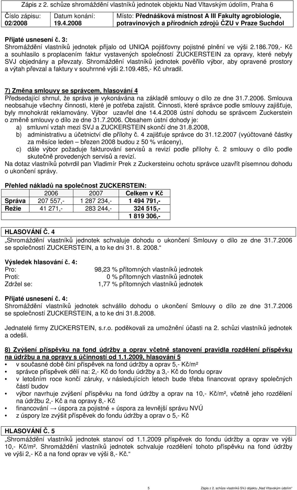 Shromáždění vlastníků jednotek pověřilo výbor, aby opravené prostory a výtah převzal a faktury v souhrnné výši 2.109.485,- Kč uhradil.