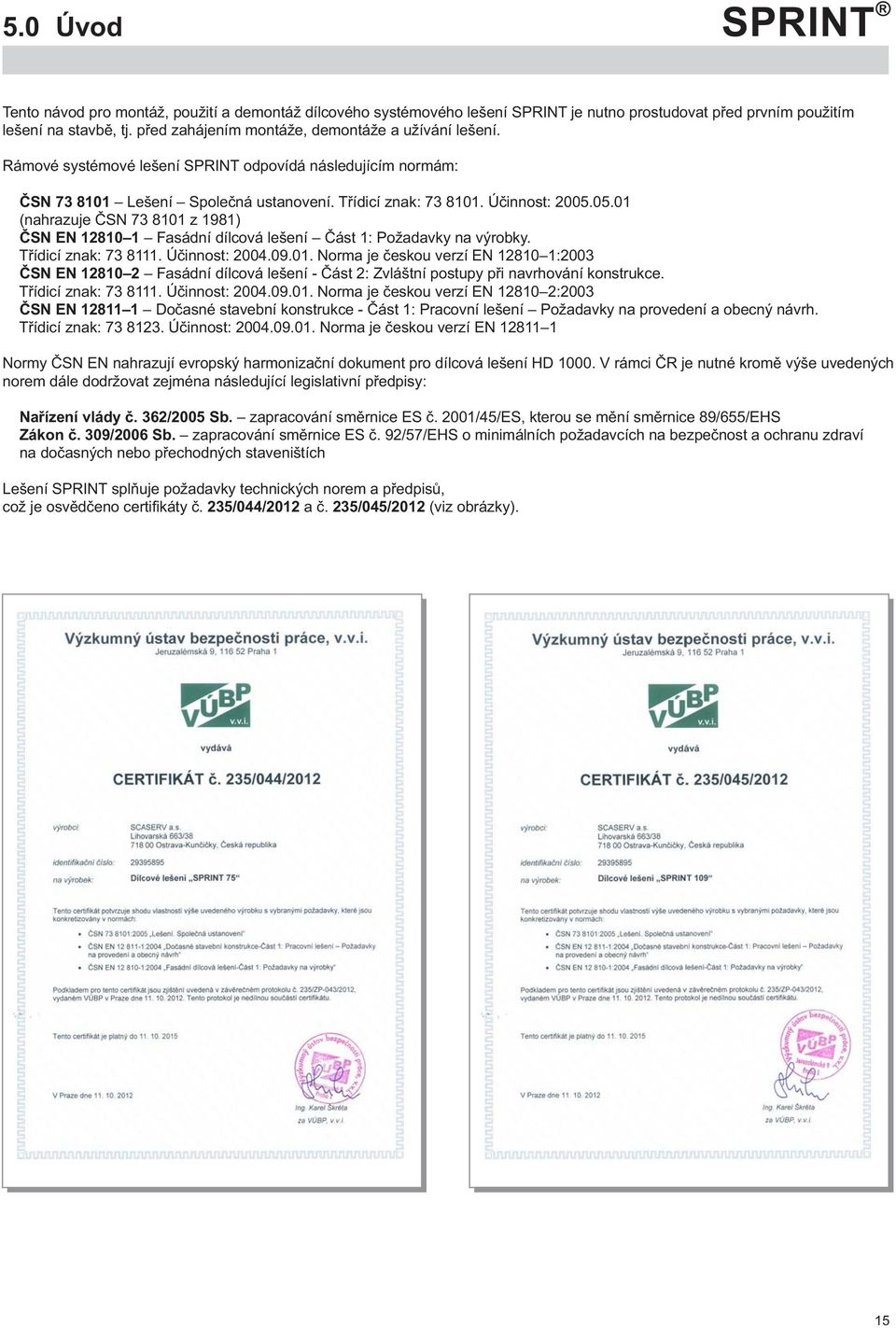 05.01 (nahrazuje ČSN 73 8101 z 1981) ČSN EN 12810 1 Fasádní dílcová lešení Část 1: Požadavky na výrobky. Třídicí znak: 73 8111. Účinnost: 2004.09.01. Norma je českou verzí EN 12810 1:2003 ČSN EN 12810 2 Fasádní dílcová lešení - Část 2: Zvláštní postupy při navrhování konstrukce.