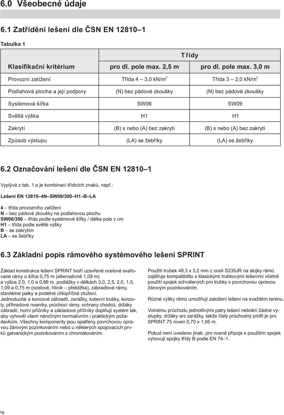 3, 0 m Provozní zatížení Třída 4 3,0 kn/m 2 Třída 3 2,0 kn/m 2 Podlahová plocha a její podpory Systémová šířka Světlá výška Zakrytí Způsob výstupu (N) bez pádové zkoušky SW06 H1 (B) s nebo (A) bez