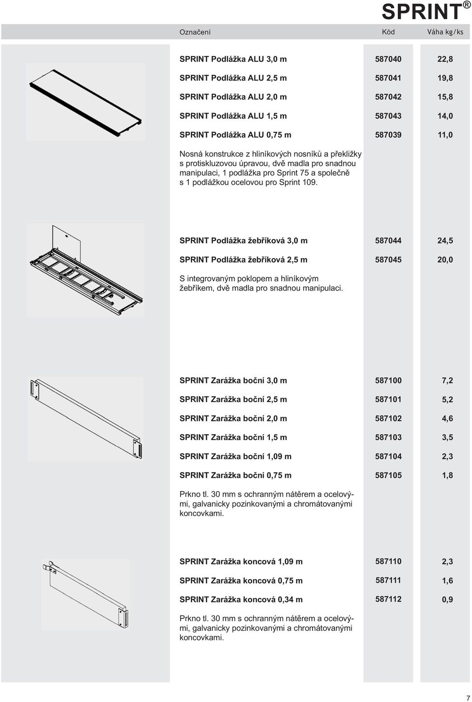 587040 587041 587042 587043 587039 22,8 19,8 15,8 14,0 11,0 SPRINT Podlážka žebříková 3,0 m SPRINT Podlážka žebříková 2,5 m S integrovaným poklopem a hliníkovým žebříkem, dvě madla pro snadnou
