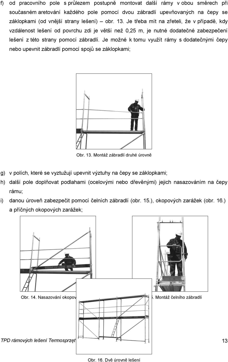 Je možné k tomu využít rámy s dodatečnými čepy nebo upevnit zábradlí pomocí spojů se záklopkami; Obr. 13.