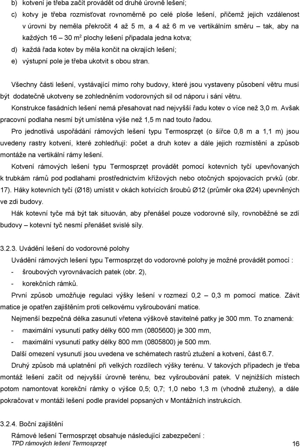 Všechny části lešení, vystávající mimo rohy budovy, které jsou vystaveny působení větru musí být dodatečně ukotveny se zohledněním vodorovných sil od náporu i sání větru.