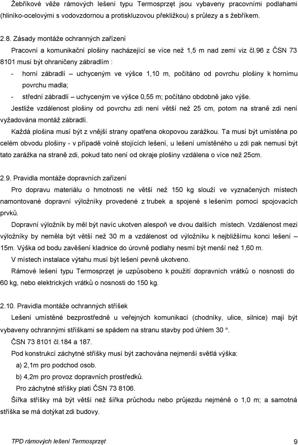 96 z ČSN 73 8101 musí být ohraničeny zábradlím : horní zábradlí uchyceným ve výšce 1,10 m, počítáno od povrchu plošiny k hornímu povrchu madla; střední zábradlí uchyceným ve výšce 0,55 m; počítáno