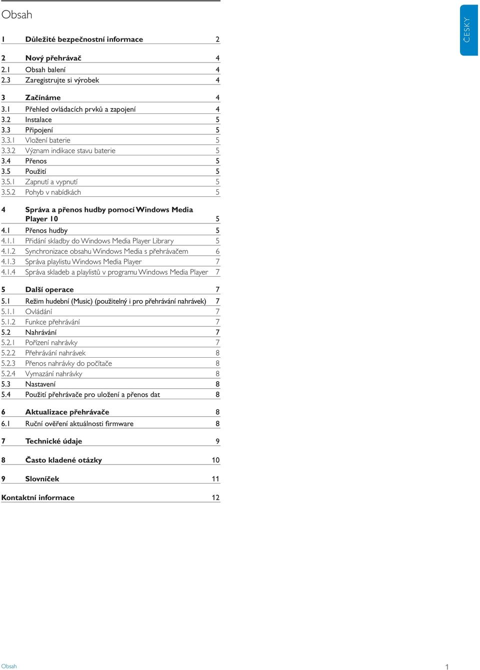 1 Přenos hudby 5 4.1.1 Přidání skladby do Windows Media Player Library 5 4.1.2 Synchronizace obsahu Windows Media s přehrávačem 6 4.1.3 Správa playlistu Windows Media Player 7 4.1.4 Správa skladeb a playlistů v programu Windows Media Player 7 5 Další operace 7 5.