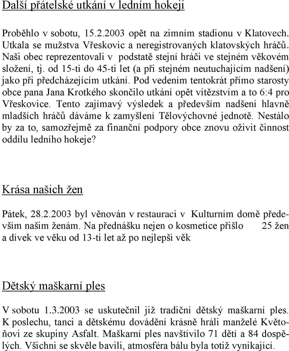 Pod vedením tentokrát přímo starosty obce pana Jana Krotkého skončilo utkání opět vítězstvím a to 6:4 pro Vřeskovice.