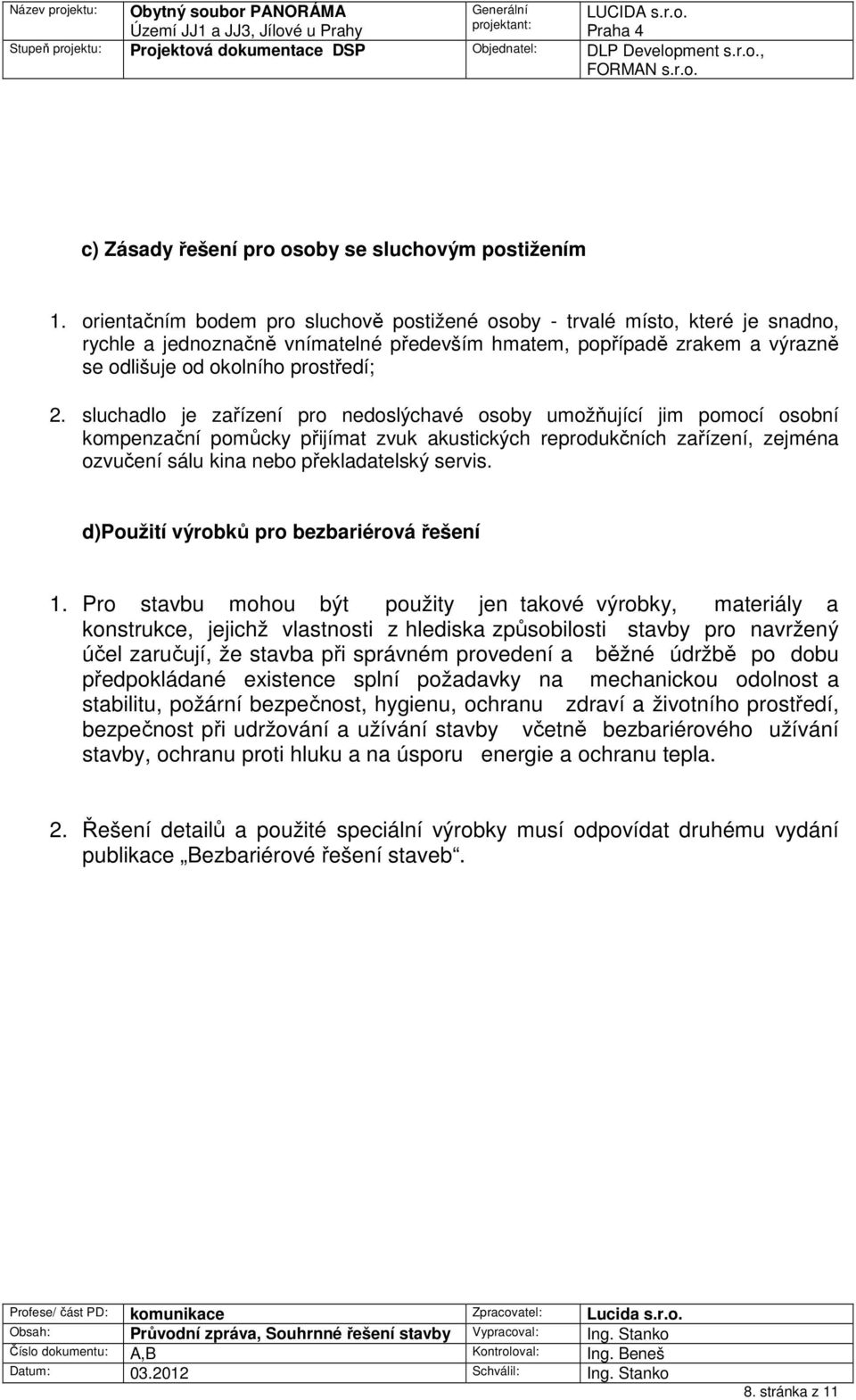 sluchadlo je zařízení pro nedoslýchavé osoby umožňující jim pomocí osobní kompenzační pomůcky přijímat zvuk akustických reprodukčních zařízení, zejména ozvučení sálu kina nebo překladatelský servis.