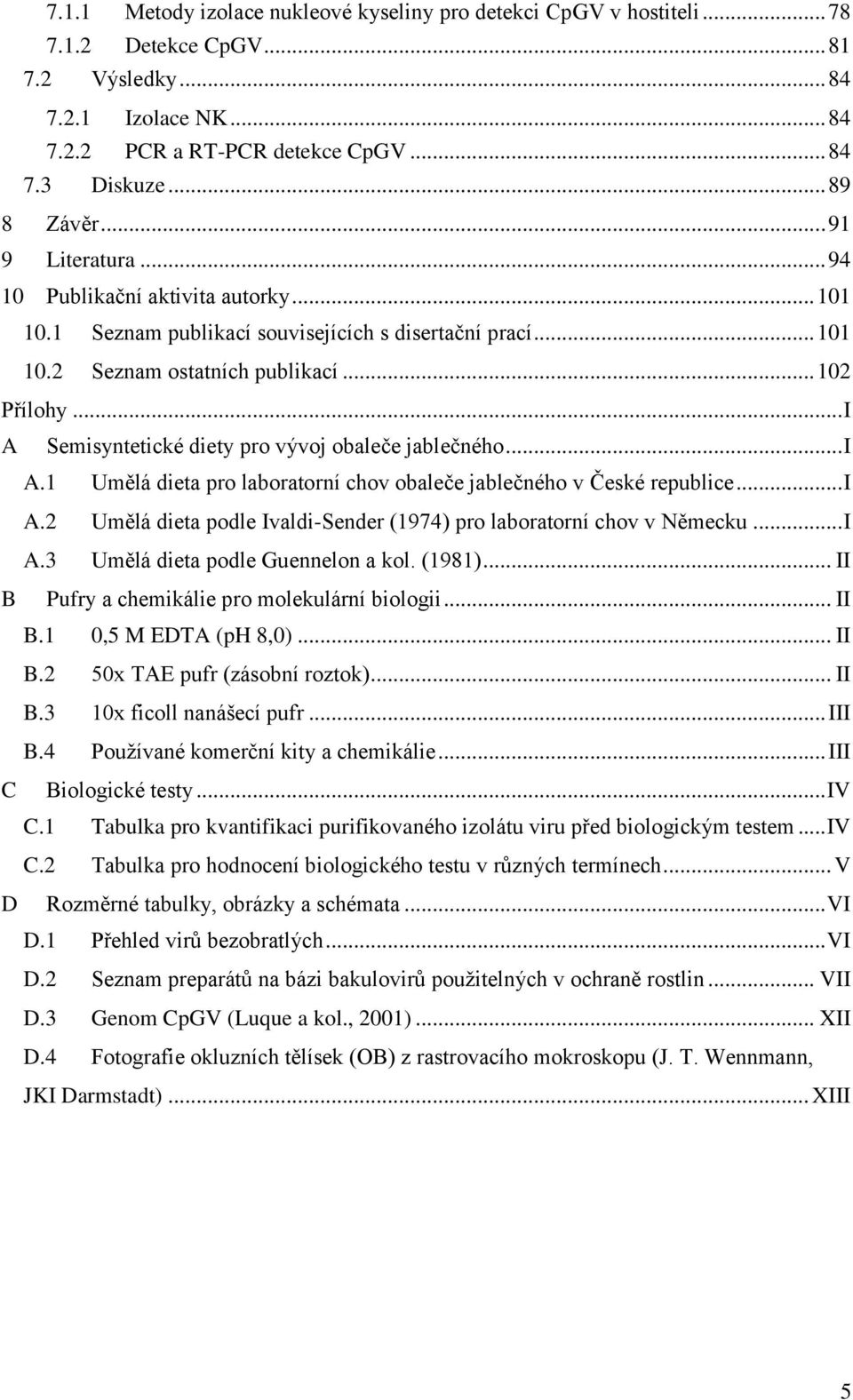 .. I A Semisyntetické diety pro vývoj obaleče jablečného... I A.1 Umělá dieta pro laboratorní chov obaleče jablečného v České republice... I A.2 Umělá dieta podle Ivaldi-Sender (1974) pro laboratorní chov v Německu.