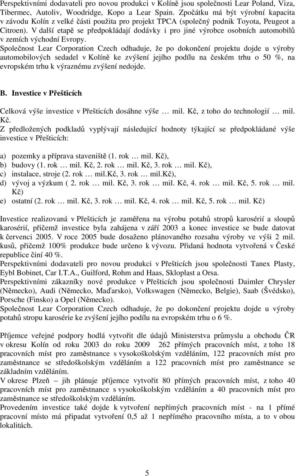 V další etapě se předpokládají dodávky i pro jiné výrobce osobních automobilů v zemích východní Evropy.