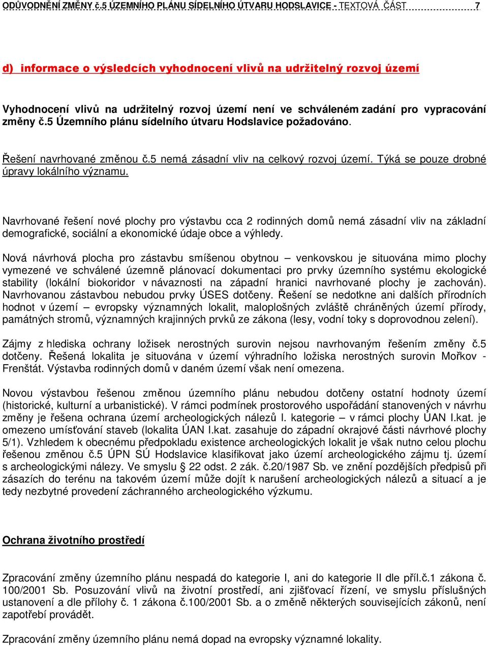 zadání pro vypracování změny č.5 Územního plánu sídelního útvaru Hodslavice požadováno. Řešení navrhované změnou č.5 nemá zásadní vliv na celkový rozvoj území.