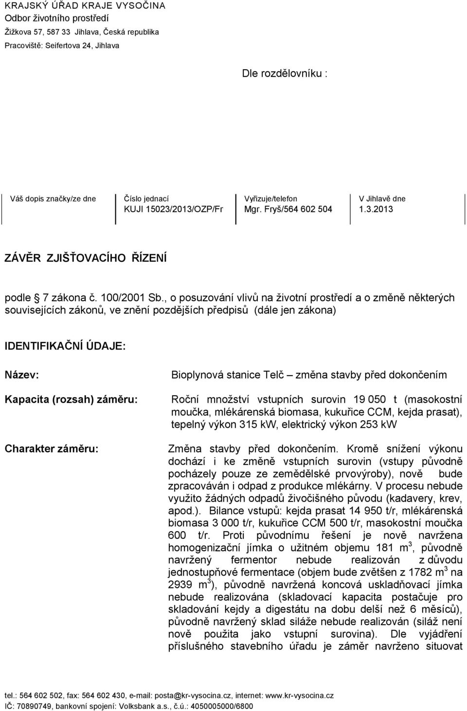 , o posuzování vlivů na životní prostředí a o změně některých souvisejících zákonů, ve znění pozdějších předpisů (dále jen zákona) IDENTIFIKAČNÍ ÚDAJE: Název: Kapacita (rozsah) záměru: Charakter