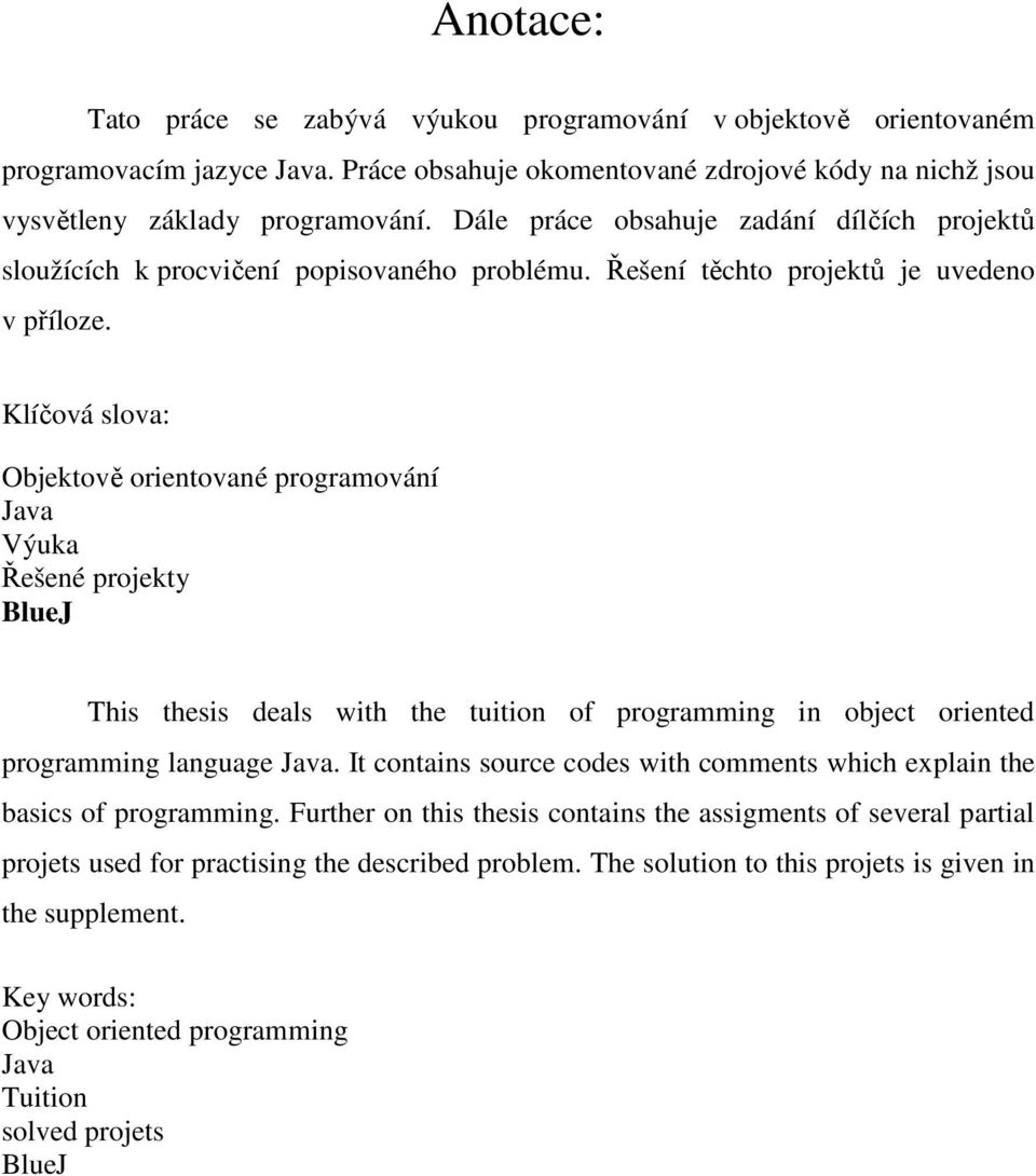 Klíčová slova: Objektově orientované programování Java Výuka Řešené projekty BlueJ This thesis deals with the tuition of programming in object oriented programming language Java.