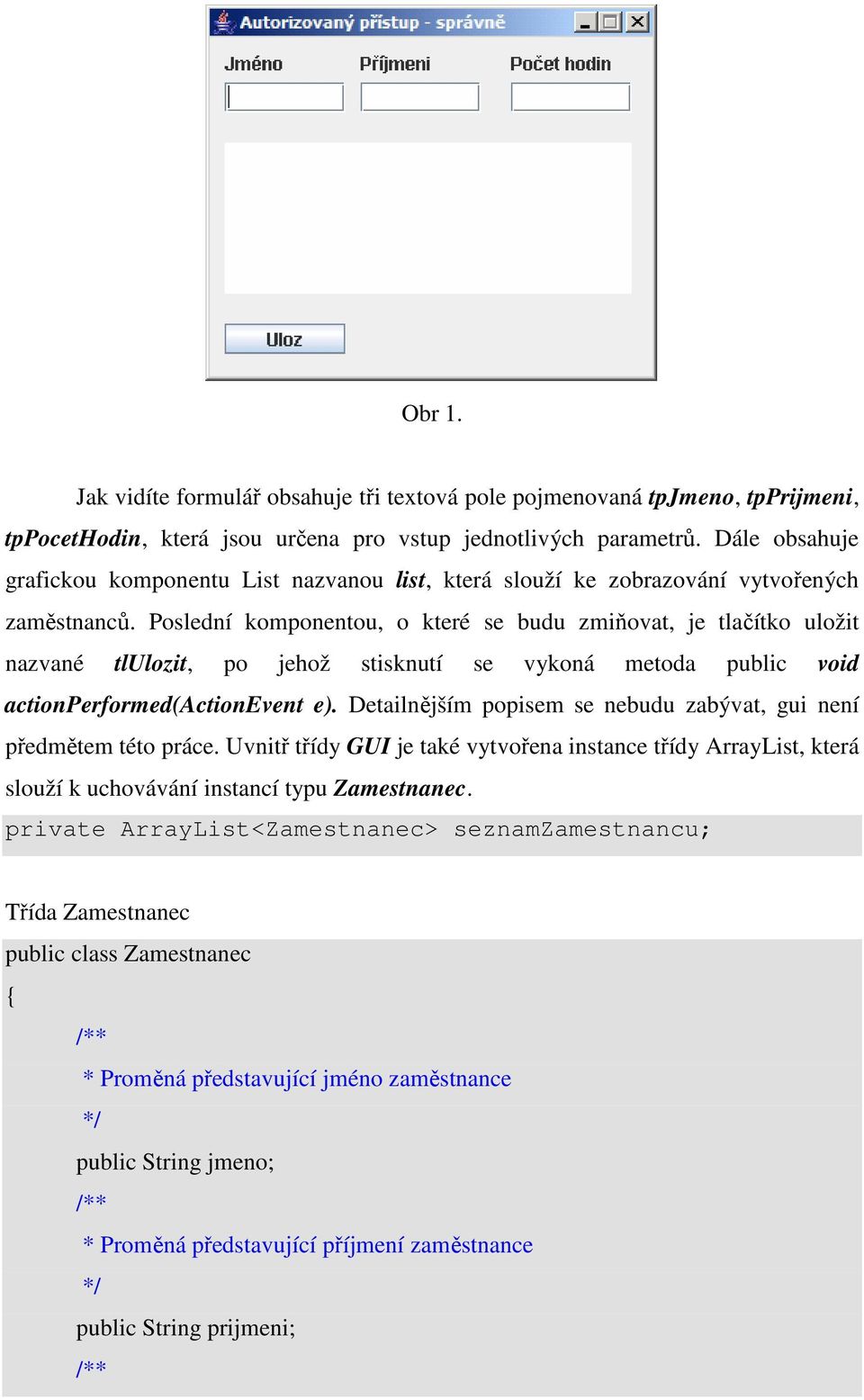 Poslední komponentou, o které se budu zmiňovat, je tlačítko uložit nazvané tlulozit, po jehož stisknutí se vykoná metoda public void actionperformed(actionevent e).