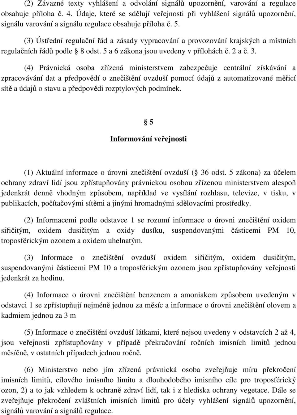 (3) Ústřední regulační řád a zásady vypracování a provozování krajských a místních regulačních řádů podle 8 odst. 5 a 6 zákona jsou uvedeny v přílohách č. 2 a č. 3.