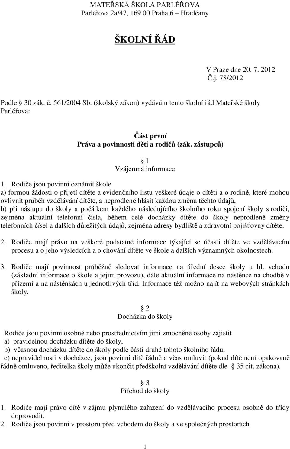 Rodiče jsou povinni oznámit škole a) formou žádosti o přijetí dítěte a evidenčního listu veškeré údaje o dítěti a o rodině, které mohou ovlivnit průběh vzdělávání dítěte, a neprodleně hlásit každou