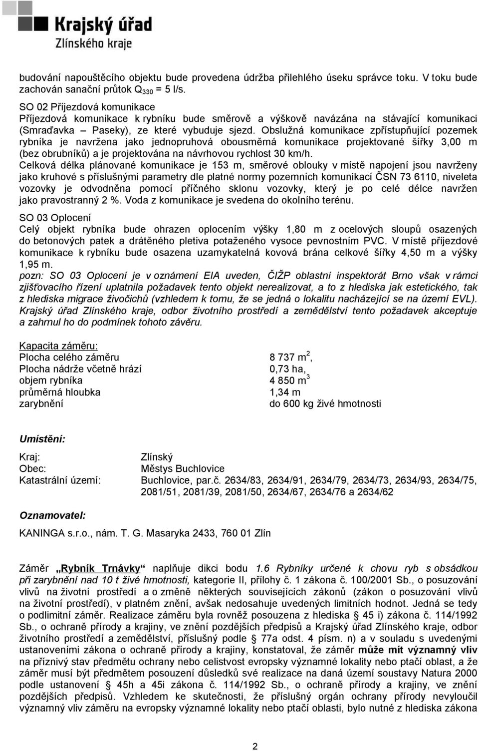 Obslužná komunikace zpřístupňující pozemek rybníka je navržena jako jednopruhová obousměrná komunikace projektované šířky 3,00 m (bez obrubníků) a je projektována na návrhovou rychlost 30 km/h.