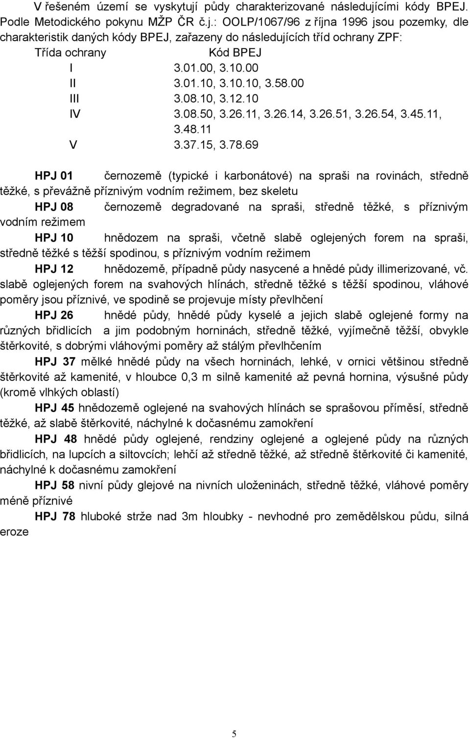 69 HPJ 01 černozemě (typické i karbonátové) na spraši na rovinách, středně těžké, s převážně příznivým vodním režimem, bez skeletu HPJ 08 černozemě degradované na spraši, středně těžké, s příznivým