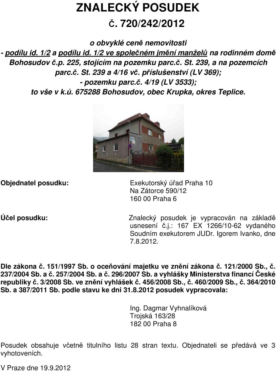 Objednatel posudku: Exekutorský úřad Praha 10 Na Zátorce 590/12 160 00 Praha 6 Účel posudku: Znalecký posudek je vypracován na základě usnesení č.j.: 167 EX 1266/10-62 vydaného Soudním exekutorem JUDr.