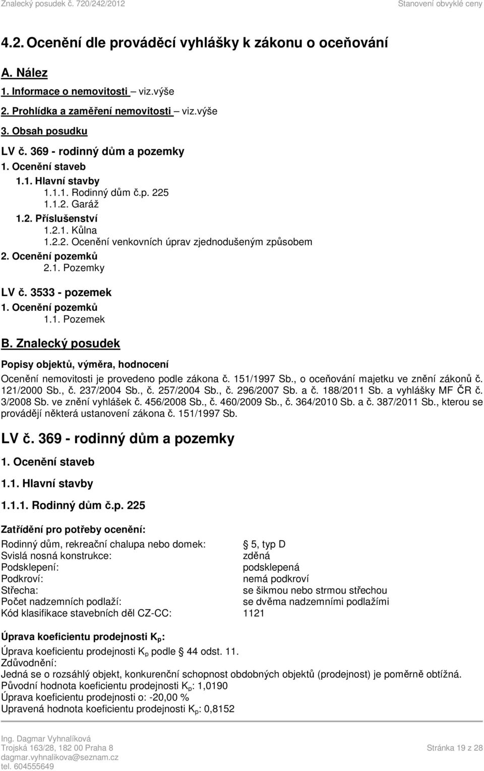 3533 - pozemek 1. Ocenění pozemků 1.1. Pozemek B. Znalecký posudek Popisy objektů, výměra, hodnocení Ocenění nemovitosti je provedeno podle zákona č. 151/1997 Sb.