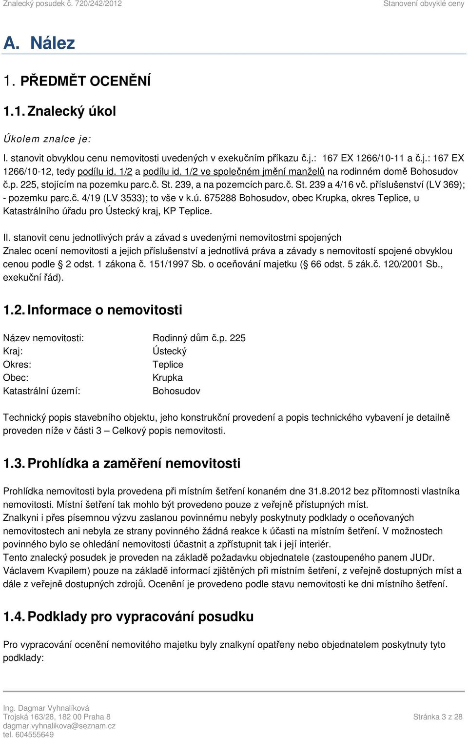 příslušenství (LV 369); - pozemku parc.č. 4/19 (LV 3533); to vše v k.ú. 675288 Bohosudov, obec Krupka, okres Teplice, u Katastrálního úřadu pro Ústecký kraj, KP Teplice. II.