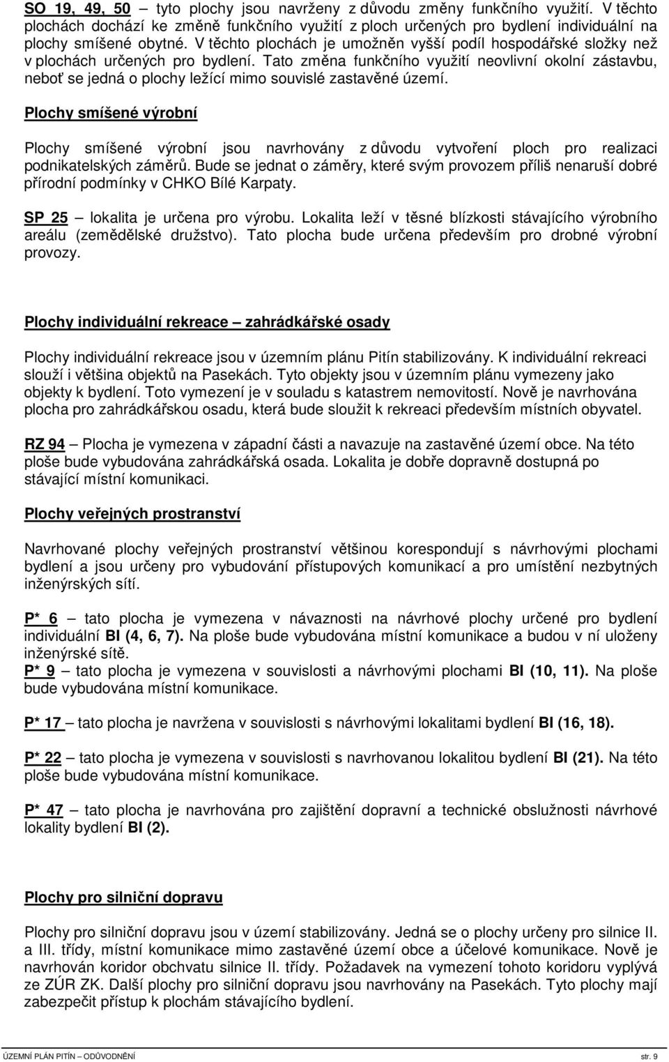 Tato změna funkčního využití neovlivní okolní zástavbu, neboť se jedná o plochy ležící mimo souvislé zastavěné území.
