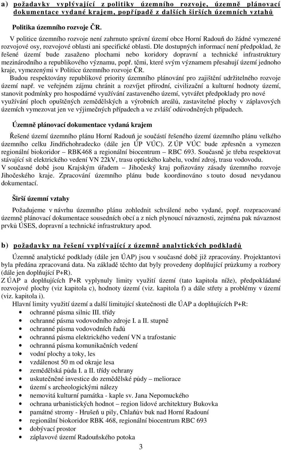 Dle dostupných informací není předpoklad, že řešené území bude zasaženo plochami nebo koridory dopravní a technické infrastruktury mezinárodního a republikového významu, popř.