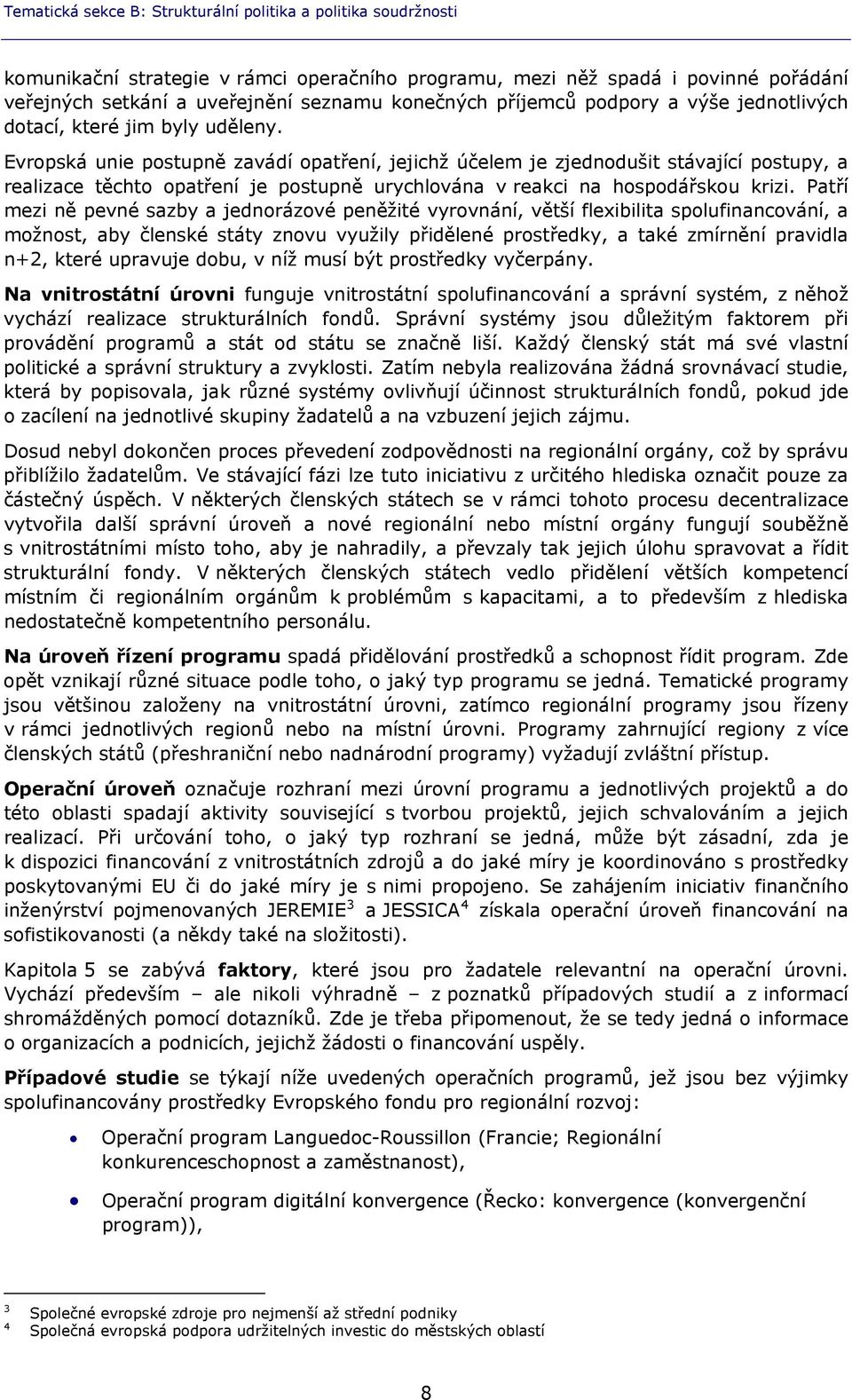 Evropská unie postupně zavádí opatření, jejichž účelem je zjednodušit stávající postupy, a realizace těchto opatření je postupně urychlována v reakci na hospodářskou krizi.