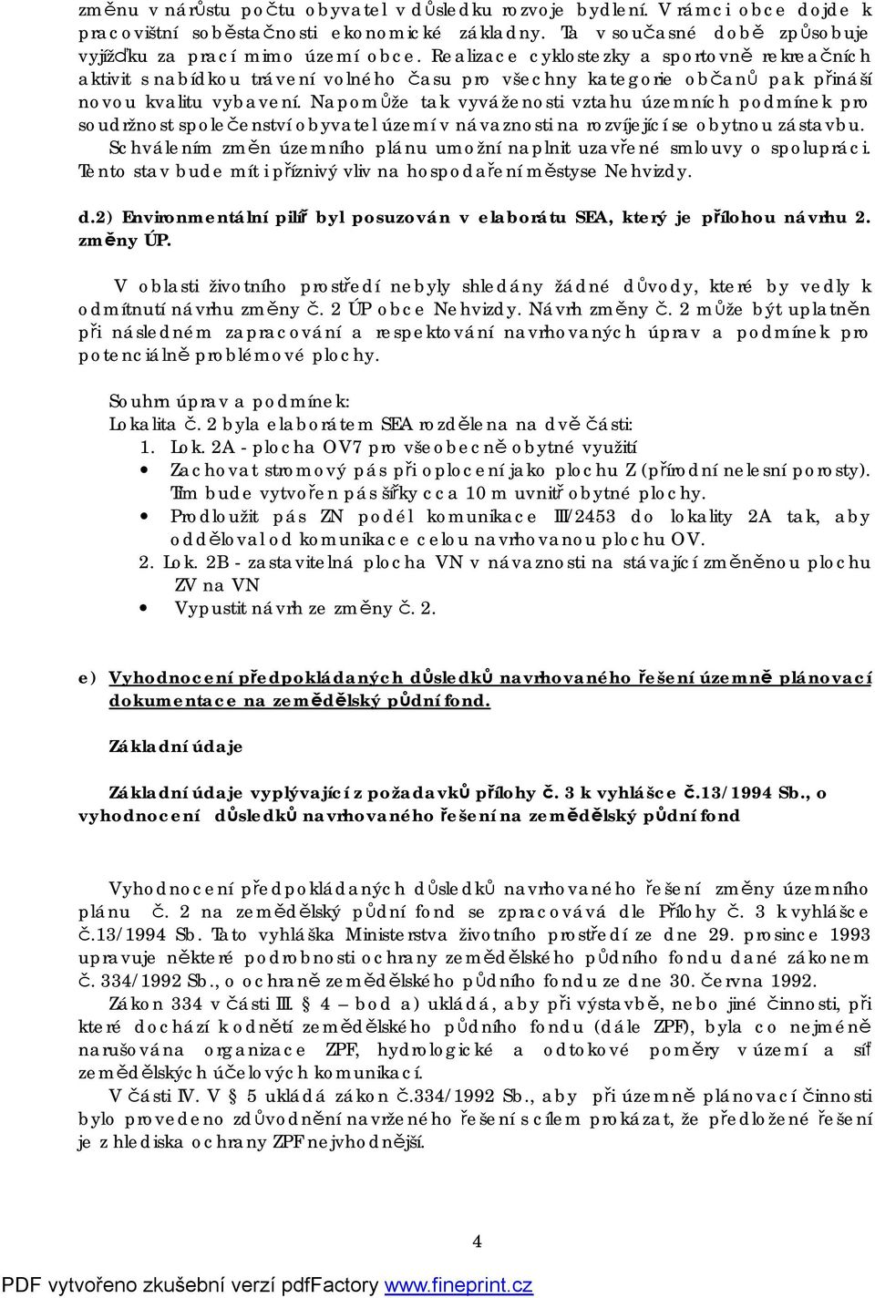 Napomůže tak vyváženosti vztahu územních podmínek pro soudržnost společenství obyvatel území v návaznosti na rozvíjející se obytnou zástavbu.