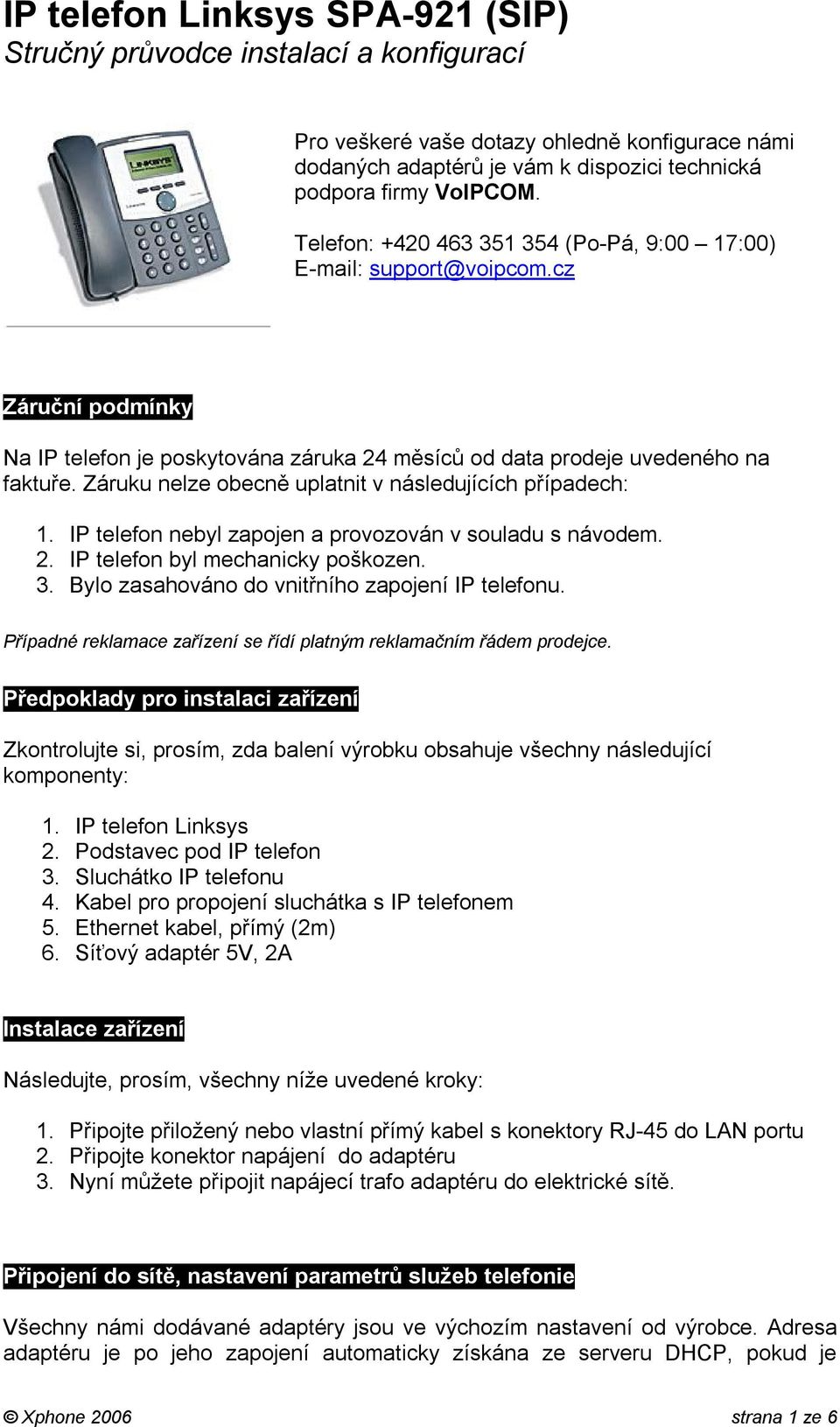 Záruku nelze obecně uplatnit v následujících případech: 1. IP telefon nebyl zapojen a provozován v souladu s návodem. 2. IP telefon byl mechanicky poškozen. 3.